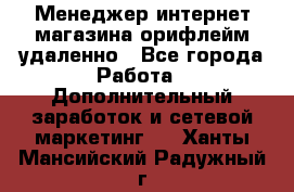 Менеджер интернет-магазина орифлейм удаленно - Все города Работа » Дополнительный заработок и сетевой маркетинг   . Ханты-Мансийский,Радужный г.